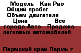  › Модель ­ Киа Рио › Общий пробег ­ 81 000 › Объем двигателя ­ 2 › Цена ­ 570 000 - Все города Авто » Продажа легковых автомобилей   . Пермский край,Пермь г.